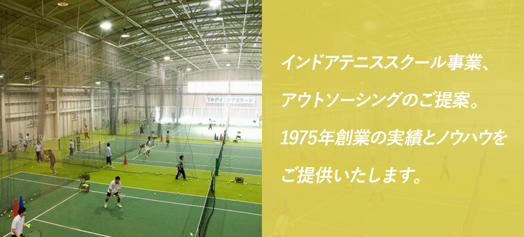 インドアテニススクール事業、アウトソーシングのご提案。1975年創業の実績とノウハウをご提供いたします。